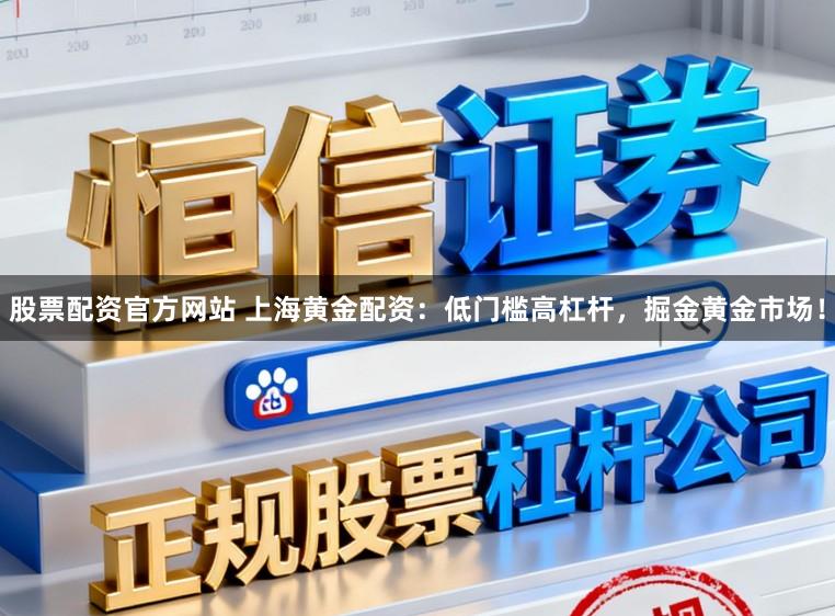 股票配资官方网站 上海黄金配资:低门槛高杠杆,掘金黄金市场!