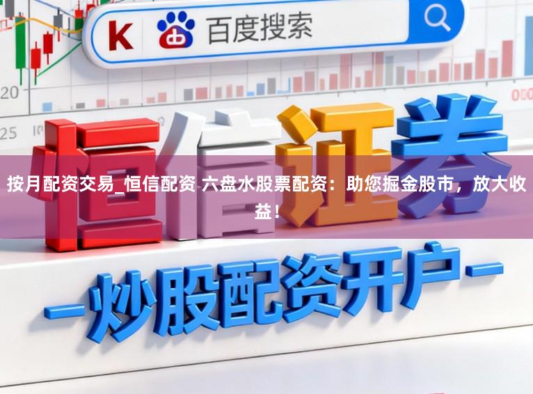 按月配资交易_恒信配资 六盘水股票配资:助您掘金股市,放大收益!