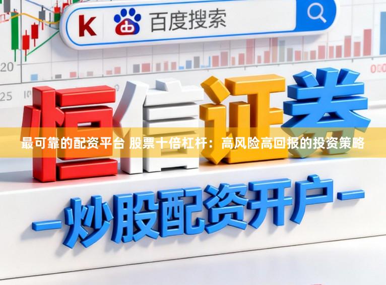 最可靠的配资平台 股票十倍杠杆：高风险高回报的投资策略